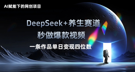 AI赋能下的网创项目，DeepSeek+养生赛道，秒做爆款视频一条作品单日变现三位数-轻创终点站