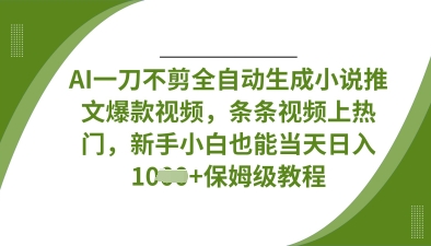 AI一刀不剪全自动生成小说推文爆款视频,条条视频上热门,新手小白也能当天日入数张-轻创终点站