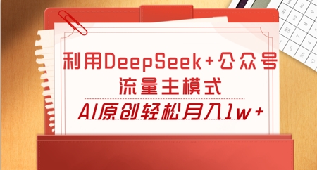 利用DeepSeek+公众号流量主模式,AI原创轻松月入1w+-轻创终点站