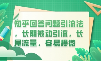 知乎回答问题引流法,长期被动引流,长尾流量,私域变现必学课程-轻创终点站