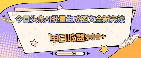 今日头条AI批量生成图文全新完法,单日收益几张-轻创终点站