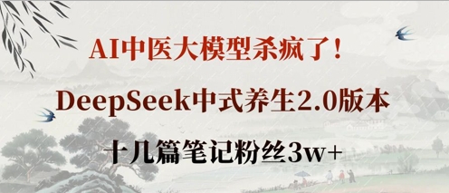 AI中医大模型杀疯了！DeepSeek中式养生2.0版本，十几篇笔记粉丝3w+-轻创终点站