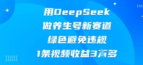 用DeepSeek做养生号新赛道,绿色避免违规,1条视频收益3W多-轻创终点站