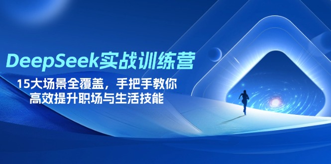 （14236期）DeepSeek实战训练营，15大场景全覆盖，手把手教你高效提升职场与生活技能-轻创终点站